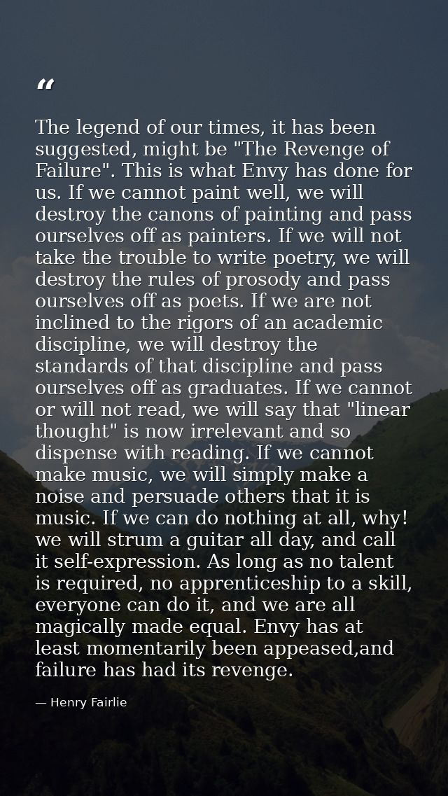 The legend of our times, it has been suggested, might be "The Revenge of Failure". This is what Envy has done for us. If — Henry Fairlie