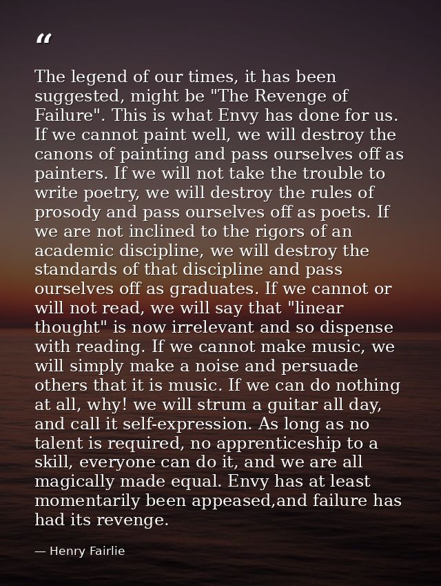 The legend of our times, it has been suggested, might be "The Revenge of Failure". This is what Envy has done for us. If — Henry Fairlie