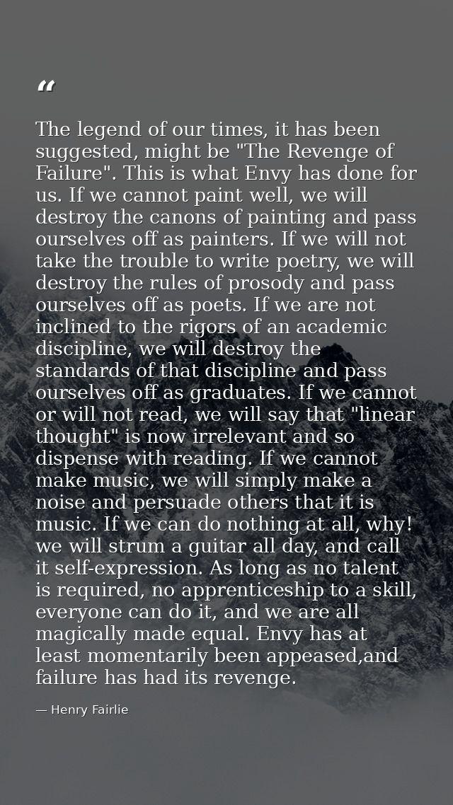 The legend of our times, it has been suggested, might be "The Revenge of Failure". This is what Envy has done for us. If — Henry Fairlie