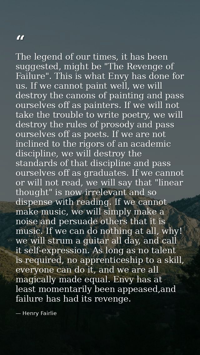 The legend of our times, it has been suggested, might be "The Revenge of Failure". This is what Envy has done for us. If — Henry Fairlie