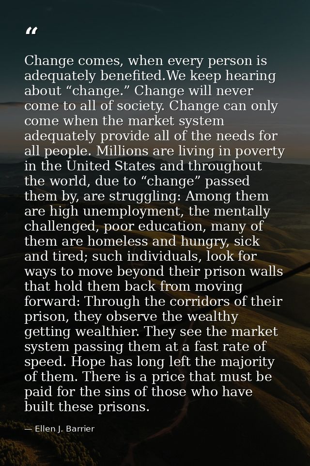 Change comes, when every person is adequately benefited.We keep hearing about “change.” Change will never come to all of — Ellen J. Barrier