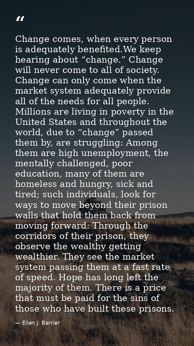 Change comes, when every person is adequately benefited.We keep hearing about “change.” Change will never come to all of — Ellen J. Barrier