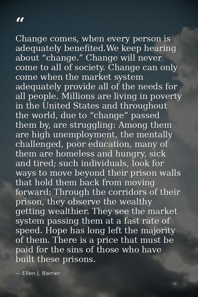 Change comes, when every person is adequately benefited.We keep hearing about “change.” Change will never come to all of — Ellen J. Barrier