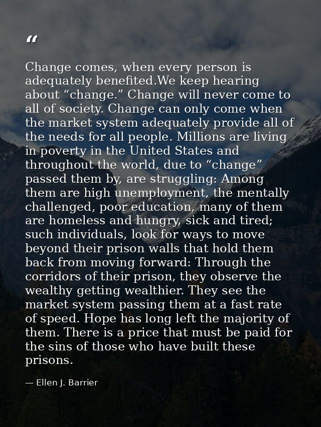 Change comes, when every person is adequately benefited.We keep hearing about “change.” Change will never come to all of — Ellen J. Barrier