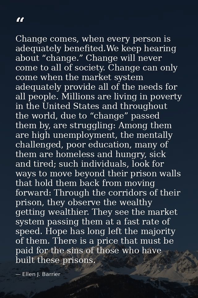 Change comes, when every person is adequately benefited.We keep hearing about “change.” Change will never come to all of — Ellen J. Barrier