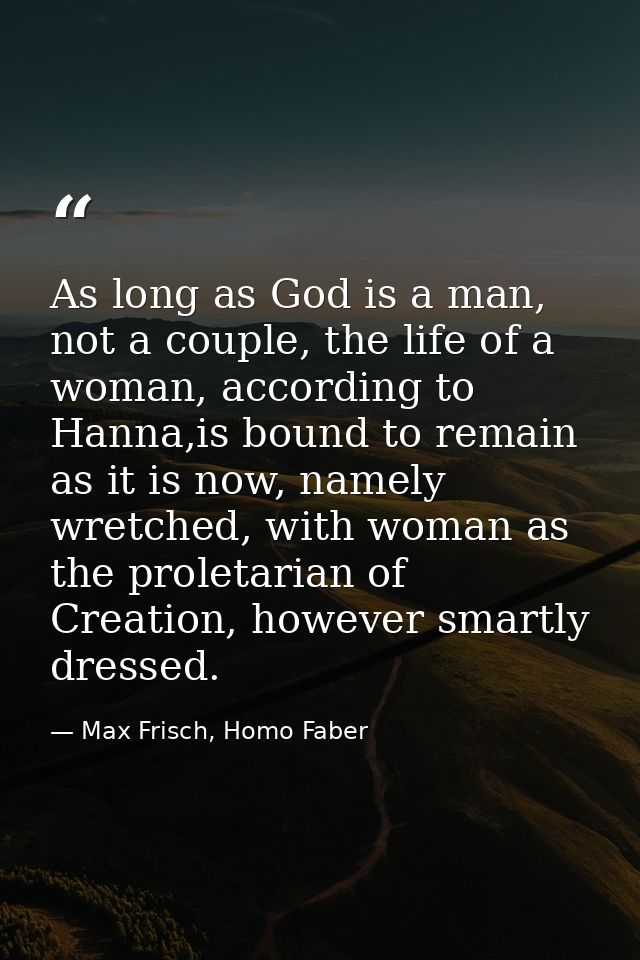 As long as God is a man, not a couple, the life of a woman, according to Hanna,is bound to remain as it is now, namely w — Max Frisch, Homo Faber