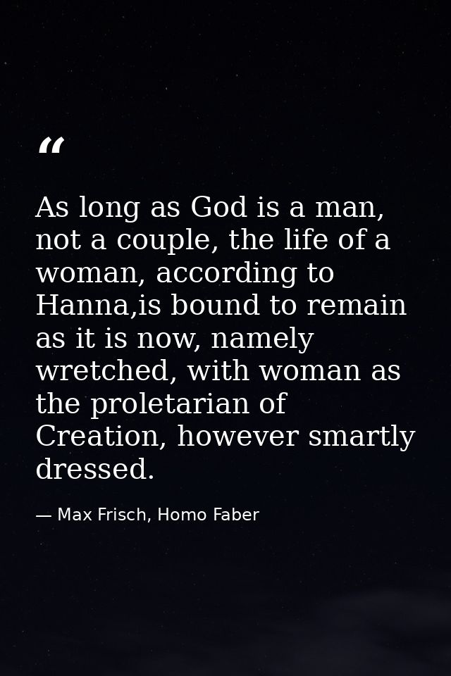 As long as God is a man, not a couple, the life of a woman, according to Hanna,is bound to remain as it is now, namely w — Max Frisch, Homo Faber