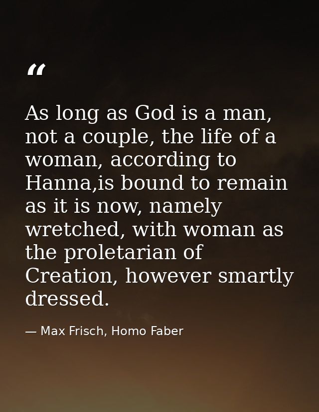 As long as God is a man, not a couple, the life of a woman, according to Hanna,is bound to remain as it is now, namely w — Max Frisch, Homo Faber