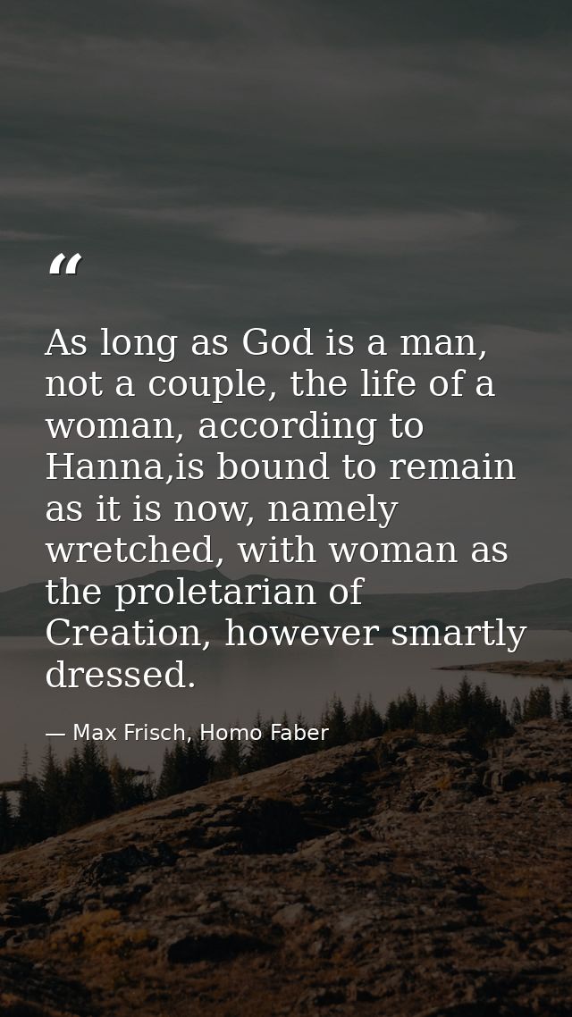 As long as God is a man, not a couple, the life of a woman, according to Hanna,is bound to remain as it is now, namely w — Max Frisch, Homo Faber