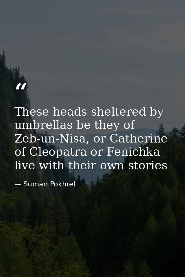 These heads sheltered by umbrellas be they of Zeb-un-Nisa, or Catherine of Cleopatra or Fenichka live with their own sto — Suman Pokhrel