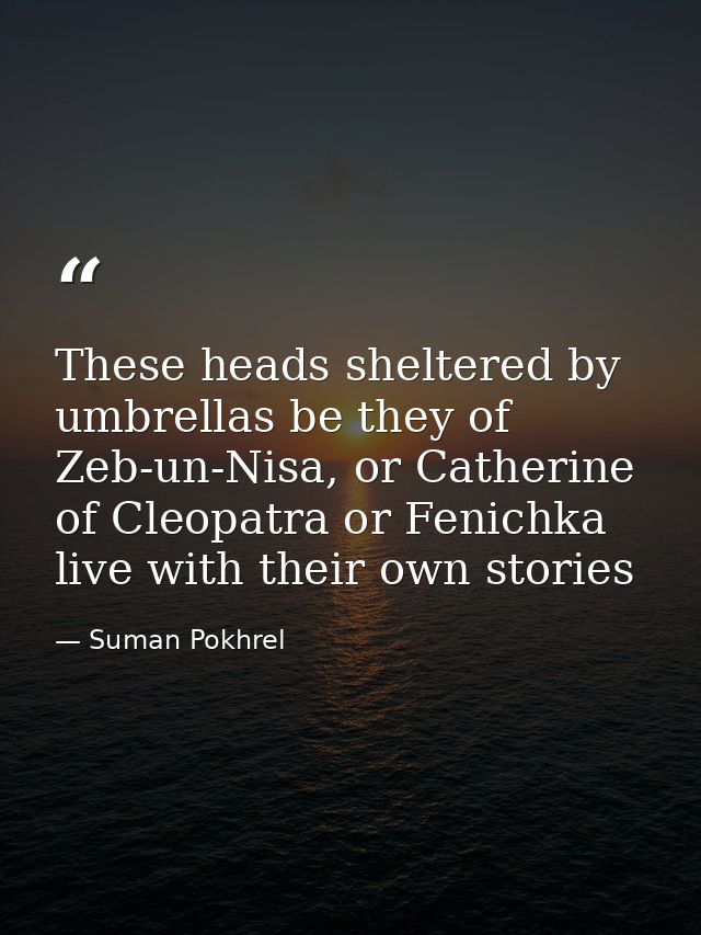 These heads sheltered by umbrellas be they of Zeb-un-Nisa, or Catherine of Cleopatra or Fenichka live with their own sto — Suman Pokhrel