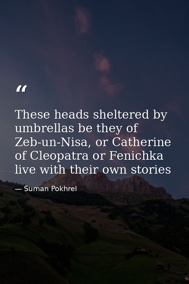 These heads sheltered by umbrellas be they of Zeb-un-Nisa, or Catherine of Cleopatra or Fenichka live with their own sto — Suman Pokhrel