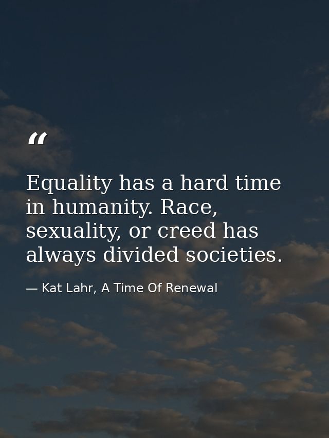 Equality has a hard time in humanity. Race, sexuality, or creed has always divided societies. — Kat Lahr, A Time Of Renewal