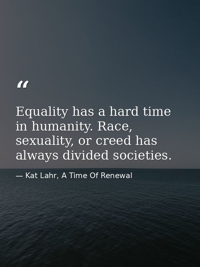 Equality has a hard time in humanity. Race, sexuality, or creed has always divided societies. — Kat Lahr, A Time Of Renewal
