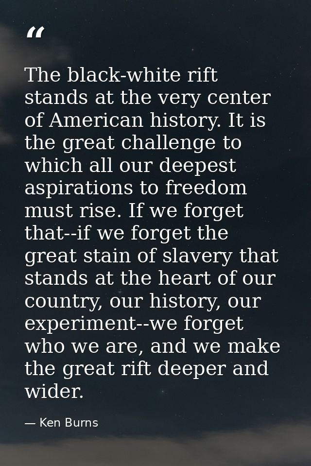The black-white rift stands at the very center of American history. It is the great challenge to which all our deepest a — Ken Burns