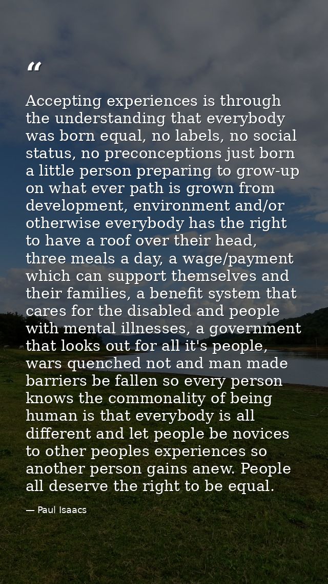 Accepting experiences is through the understanding that everybody was born equal, no labels, no social status, no precon — Paul Isaacs