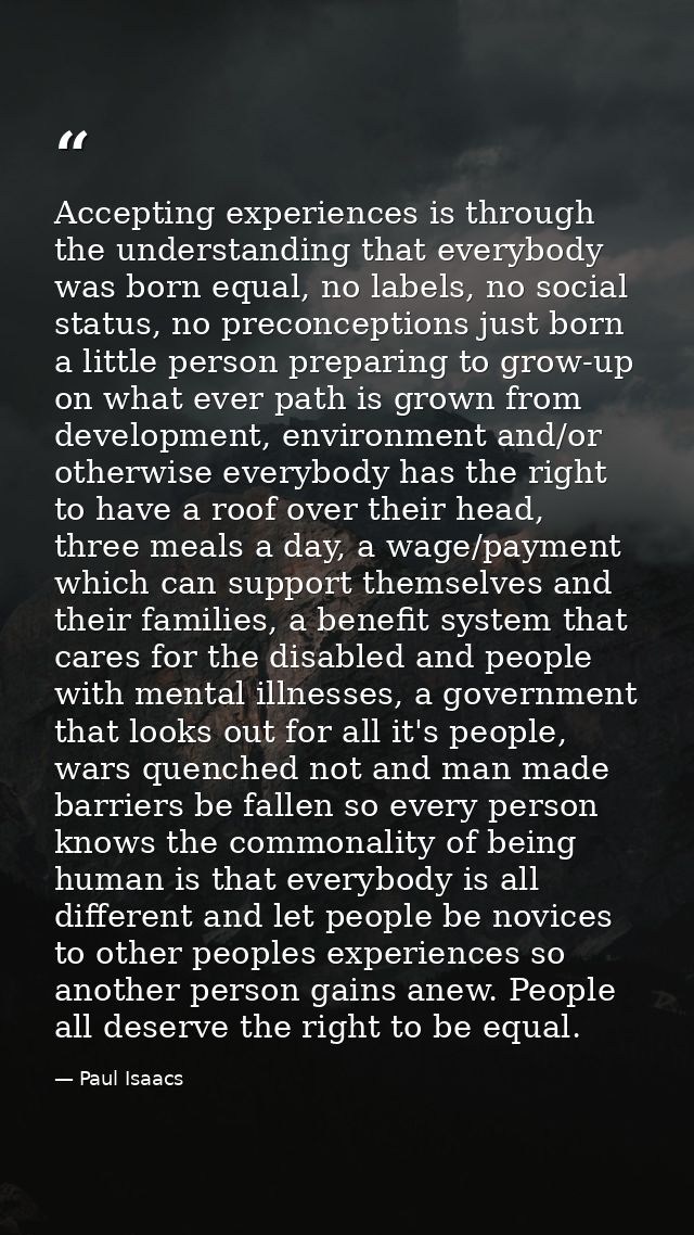 Accepting experiences is through the understanding that everybody was born equal, no labels, no social status, no precon — Paul Isaacs