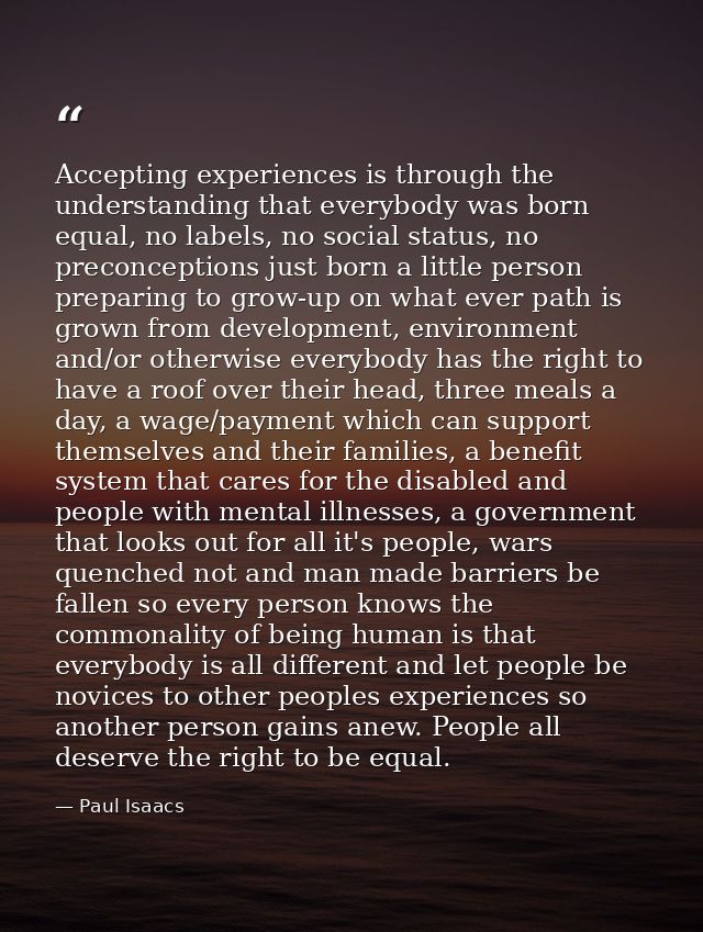 Accepting experiences is through the understanding that everybody was born equal, no labels, no social status, no precon — Paul Isaacs