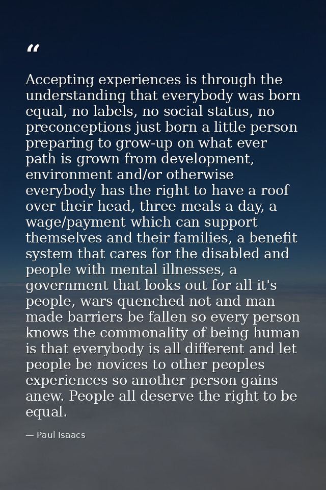 Accepting experiences is through the understanding that everybody was born equal, no labels, no social status, no precon — Paul Isaacs
