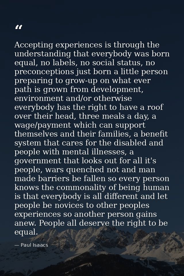 Accepting experiences is through the understanding that everybody was born equal, no labels, no social status, no precon — Paul Isaacs