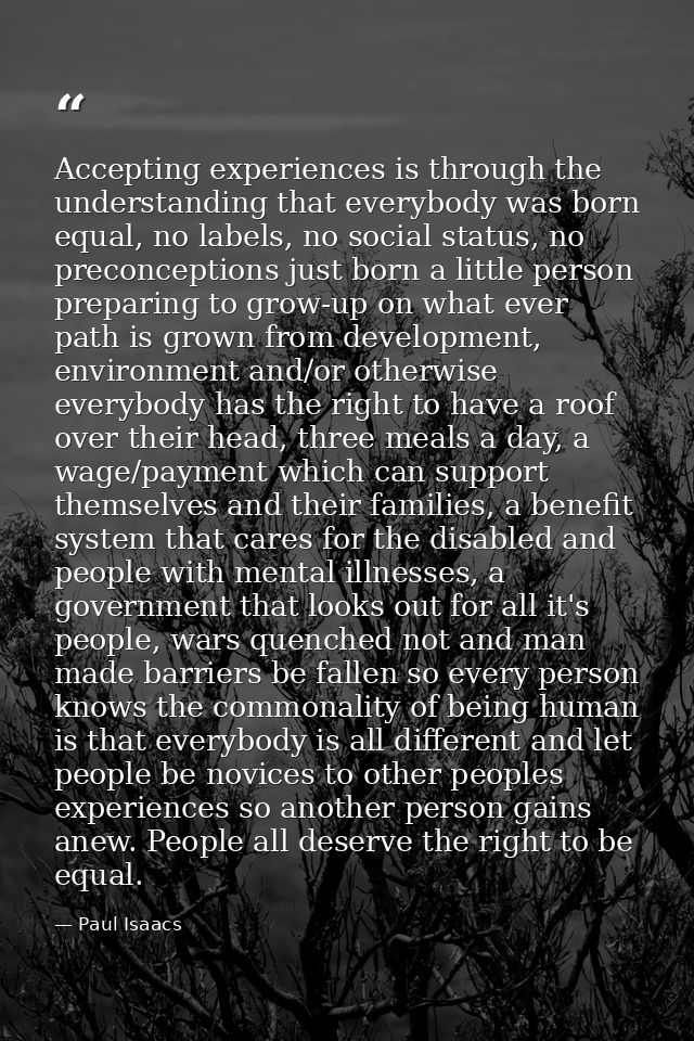 Accepting experiences is through the understanding that everybody was born equal, no labels, no social status, no precon — Paul Isaacs