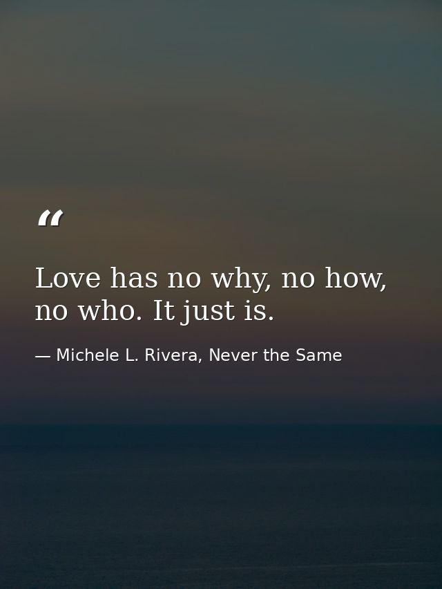 Love has no why, no how, no who. It just is. — Michele L. Rivera, Never the Same