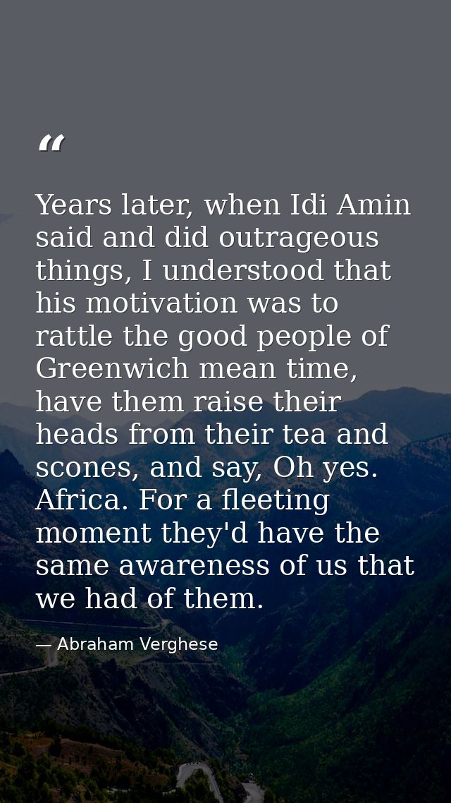 Years later, when Idi Amin said and did outrageous things, I understood that his motivation was to rattle the good peopl — Abraham Verghese