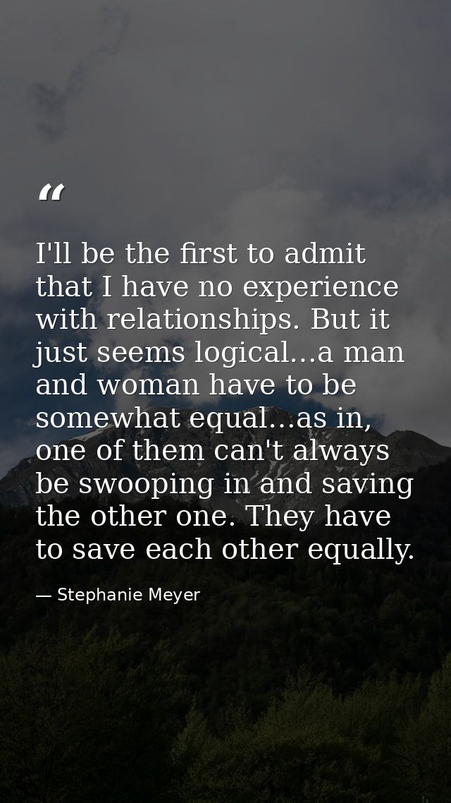 I'll be the first to admit that I have no experience with relationships. But it just seems logical…a man and woman have  — Stephanie Meyer
