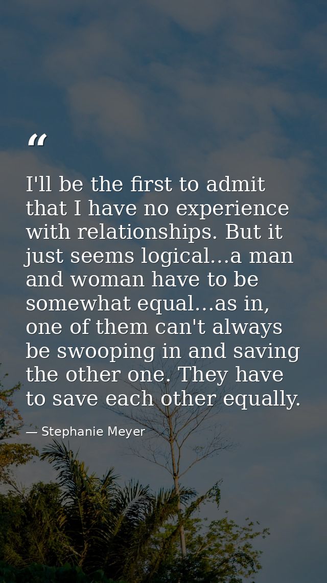 I'll be the first to admit that I have no experience with relationships. But it just seems logical…a man and woman have  — Stephanie Meyer