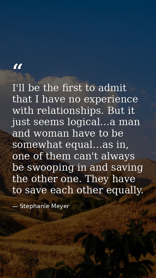 I'll be the first to admit that I have no experience with relationships. But it just seems logical…a man and woman have  — Stephanie Meyer