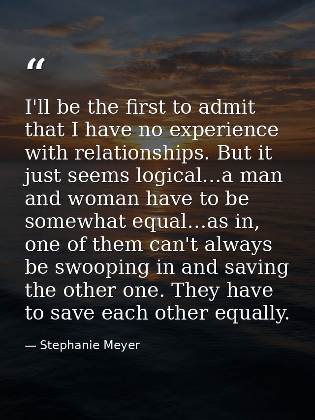 I'll be the first to admit that I have no experience with relationships. But it just seems logical…a man and woman have  — Stephanie Meyer