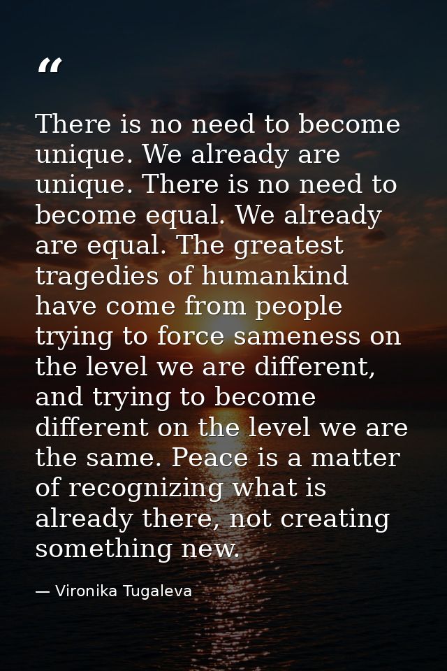 There is no need to become unique. We already are unique. There is no need to become equal. We already are equal. The gr — Vironika Tugaleva