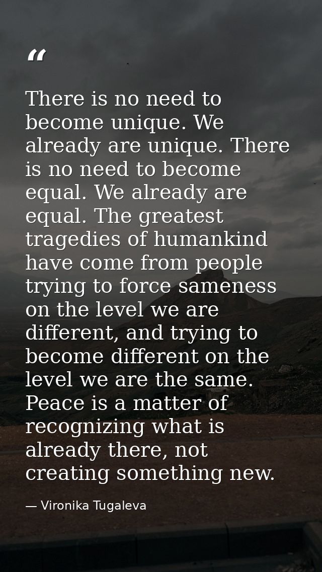 There is no need to become unique. We already are unique. There is no need to become equal. We already are equal. The gr — Vironika Tugaleva