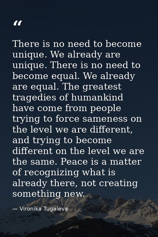 There is no need to become unique. We already are unique. There is no need to become equal. We already are equal. The gr — Vironika Tugaleva