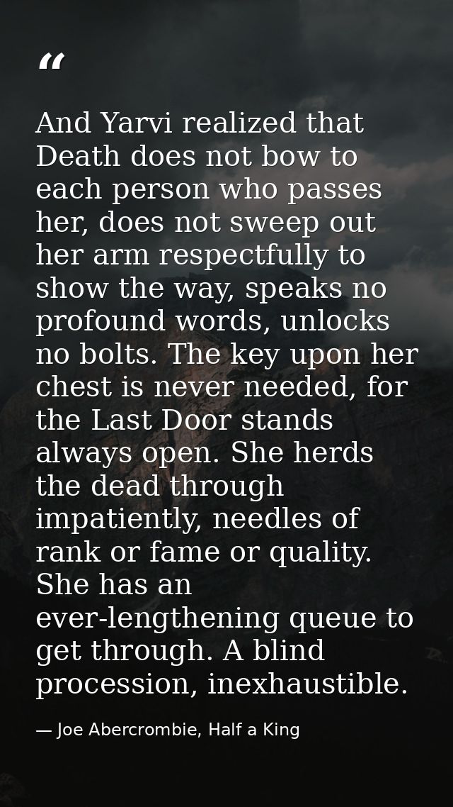 And Yarvi realized that Death does not bow to each person who passes her, does not sweep out her arm respectfully to sho — Joe Abercrombie, Half a King