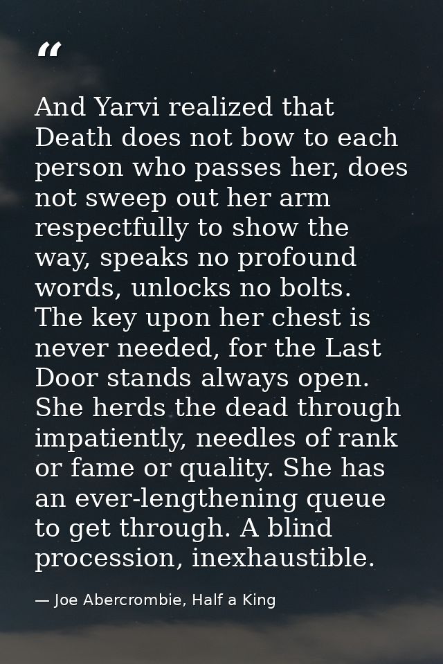 And Yarvi realized that Death does not bow to each person who passes her, does not sweep out her arm respectfully to sho — Joe Abercrombie, Half a King