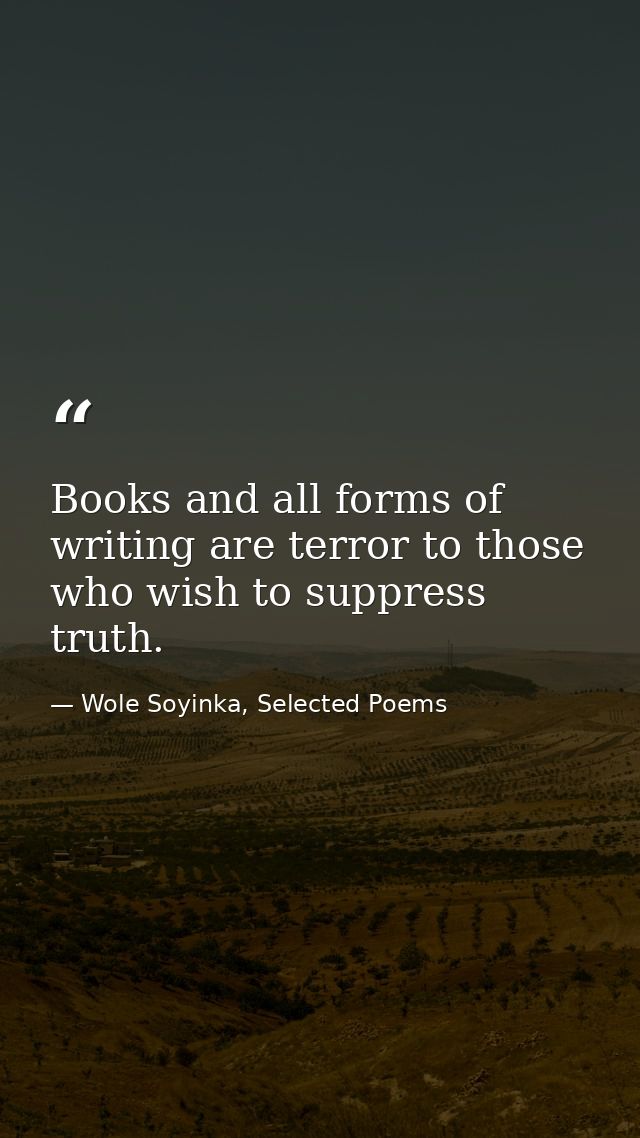 Books and all forms of writing are terror to those who wish to suppress truth. — Wole Soyinka, Selected Poems