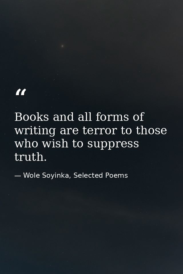 Books and all forms of writing are terror to those who wish to suppress truth. — Wole Soyinka, Selected Poems