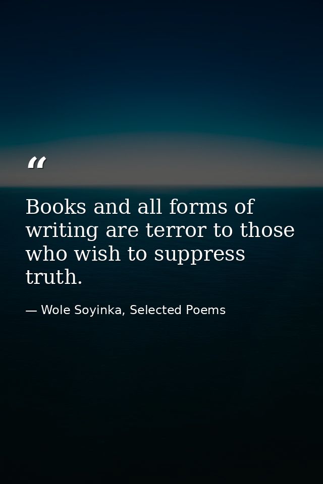 Books and all forms of writing are terror to those who wish to suppress truth. — Wole Soyinka, Selected Poems