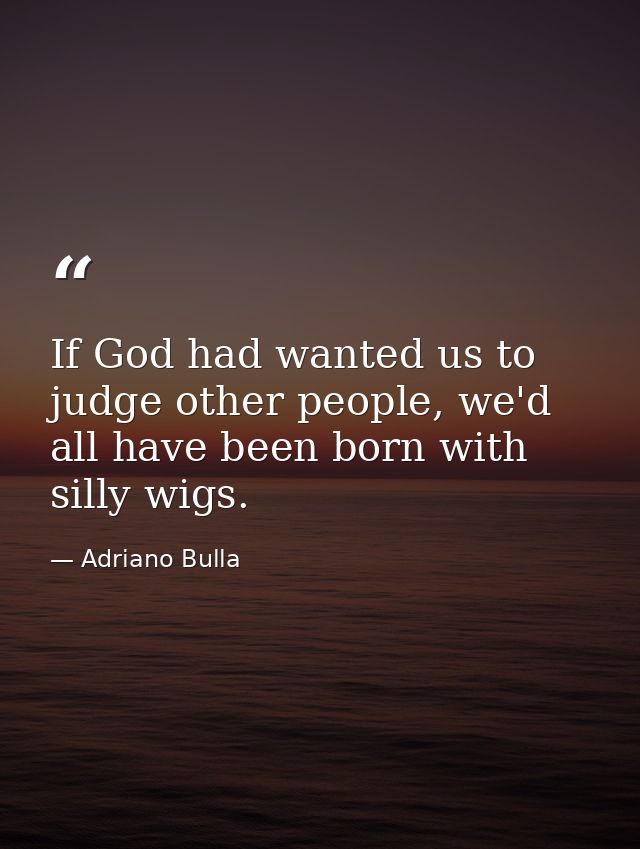 If God had wanted us to judge other people, we'd all have been born with silly wigs. — Adriano Bulla