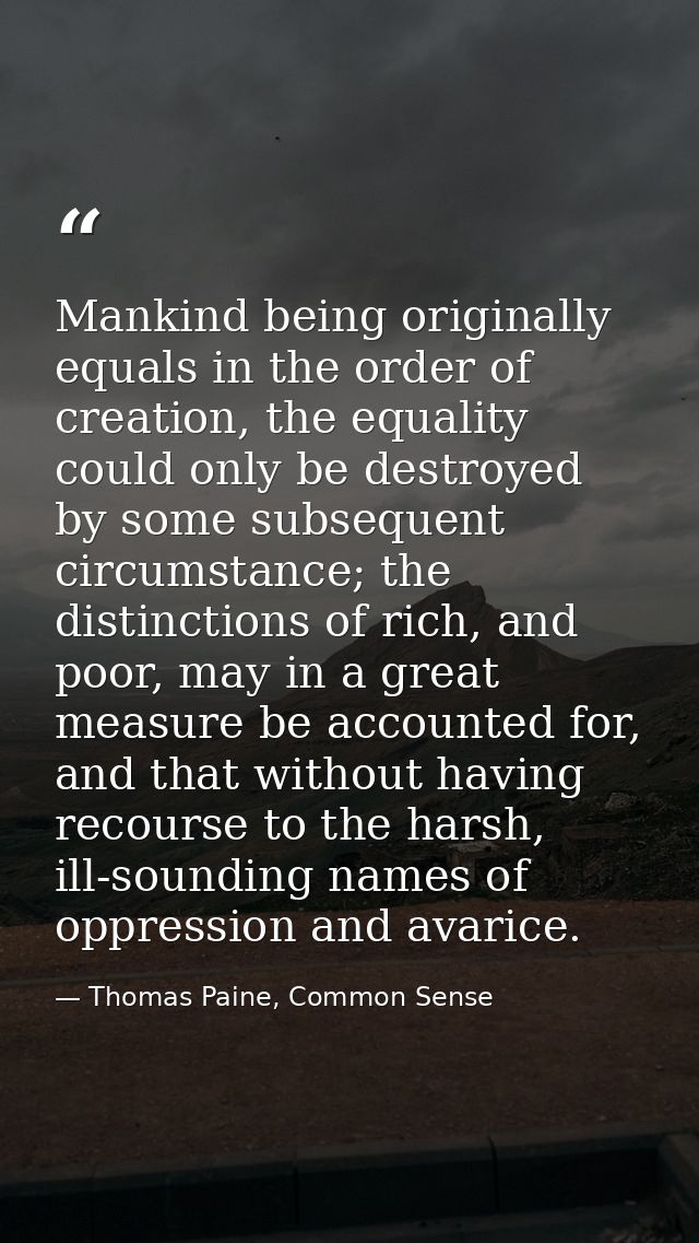 Mankind being originally equals in the order of creation, the equality could only be destroyed by some subsequent circum — Thomas Paine, Common Sense