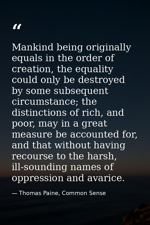 Mankind being originally equals in the order of creation, the equality could only be destroyed by some subsequent circum — Thomas Paine, Common Sense