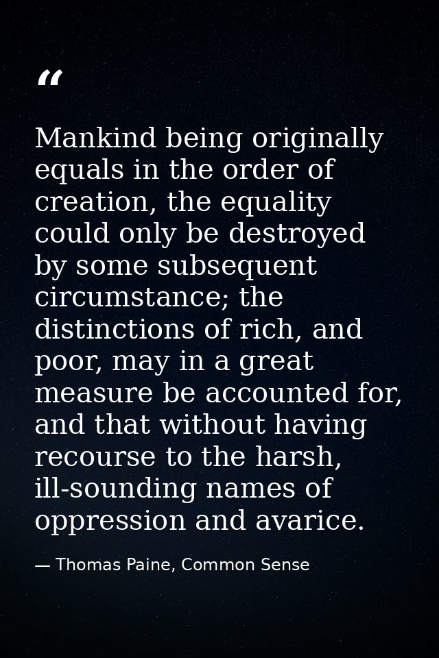 Mankind being originally equals in the order of creation, the equality could only be destroyed by some subsequent circum — Thomas Paine, Common Sense