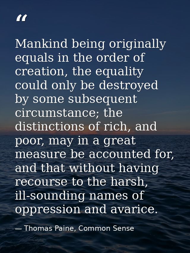 Mankind being originally equals in the order of creation, the equality could only be destroyed by some subsequent circum — Thomas Paine, Common Sense