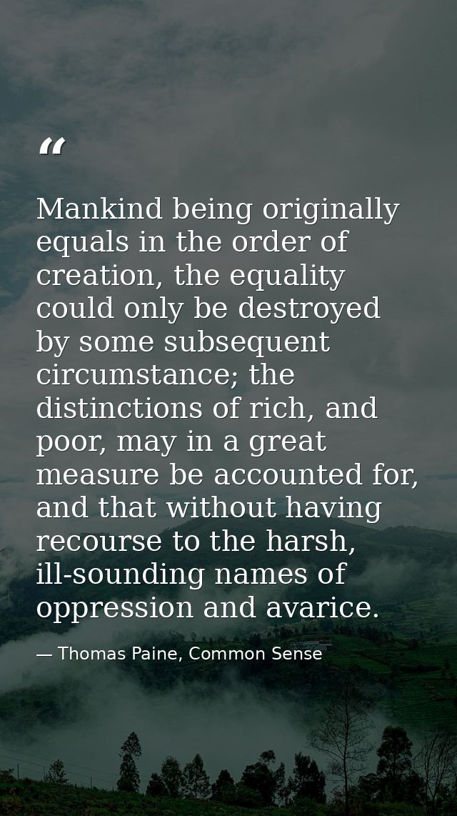 Mankind being originally equals in the order of creation, the equality could only be destroyed by some subsequent circum — Thomas Paine, Common Sense
