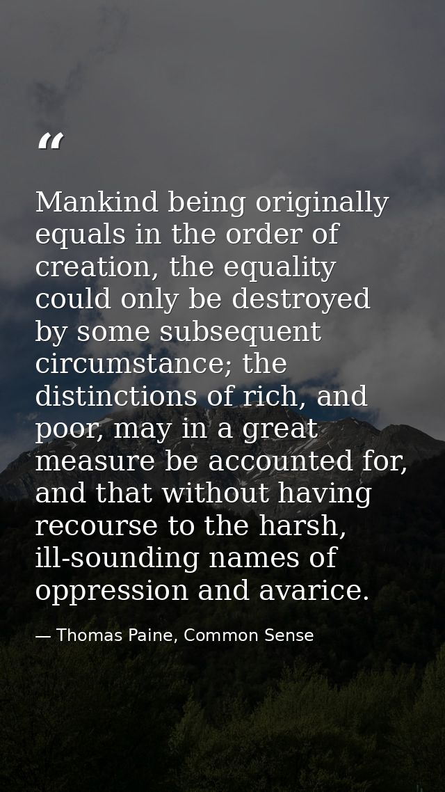 Mankind being originally equals in the order of creation, the equality could only be destroyed by some subsequent circum — Thomas Paine, Common Sense