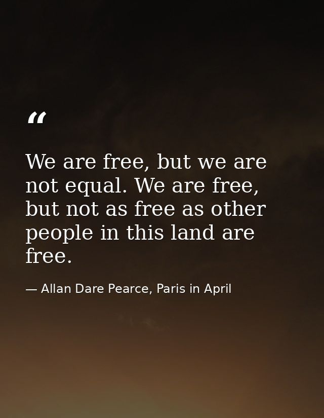 We are free, but we are not equal. We are free, but not as free as other people in this land are free. — Allan Dare Pearce, Paris in April