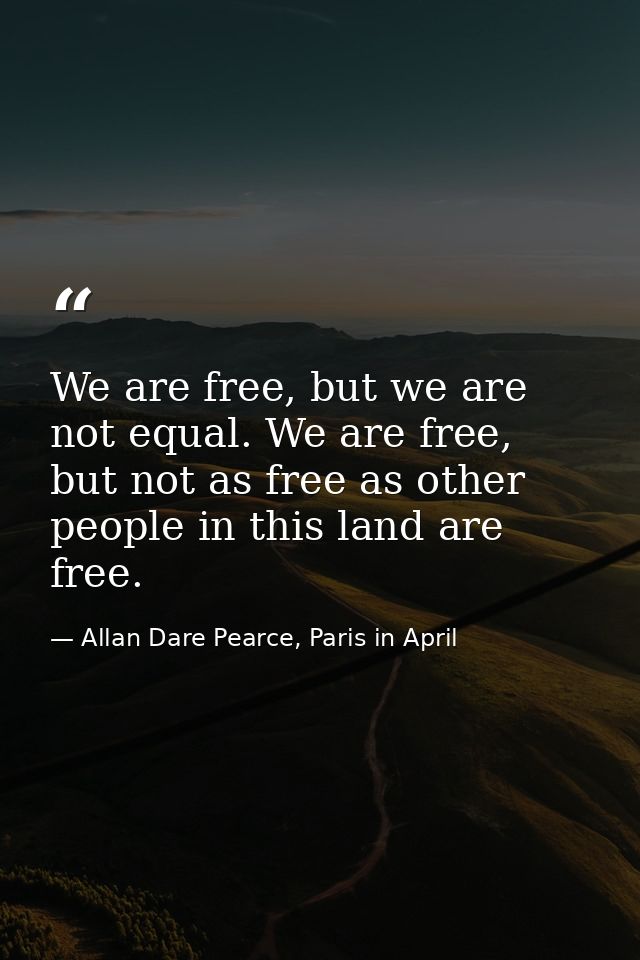 We are free, but we are not equal. We are free, but not as free as other people in this land are free. — Allan Dare Pearce, Paris in April