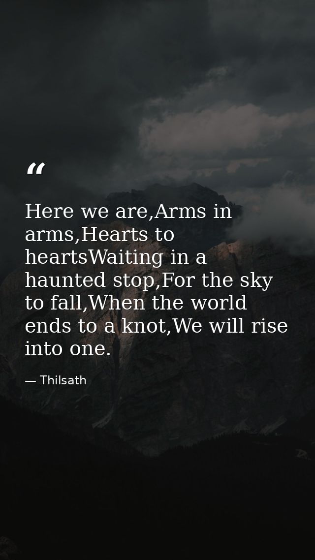 Here we are,Arms in arms,Hearts to heartsWaiting in a haunted stop,For the sky to fall,When the world ends to a knot,We  — Thilsath
