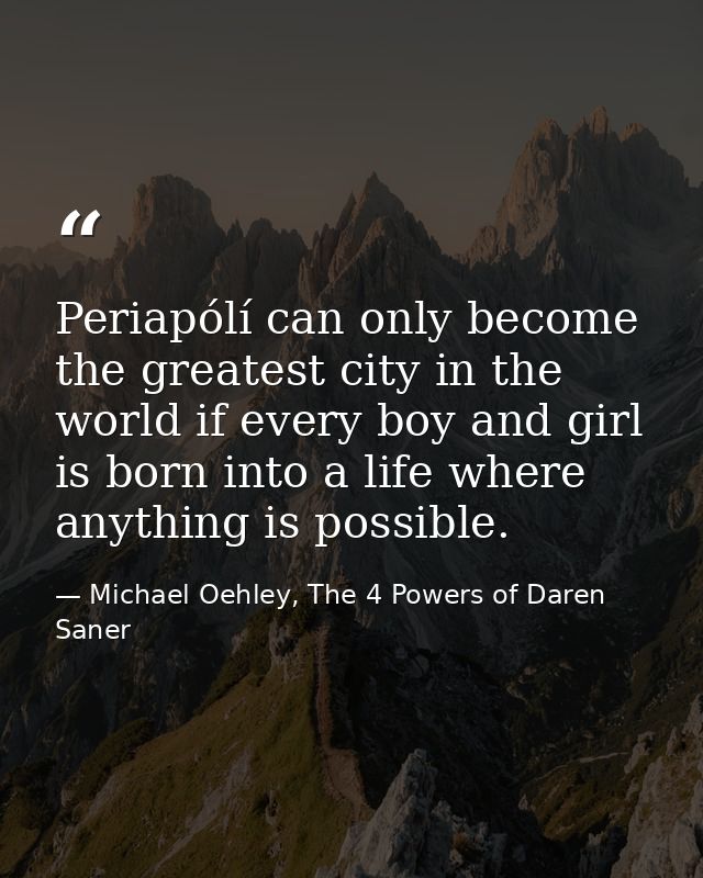 Periapólí can only become the greatest city in the world if every boy and girl is born into a life where anything is pos — Michael Oehley, The 4 Powers of Daren Saner
